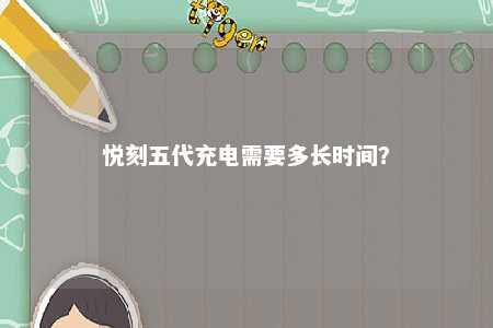 悦刻五代充电需要多长时间？ 